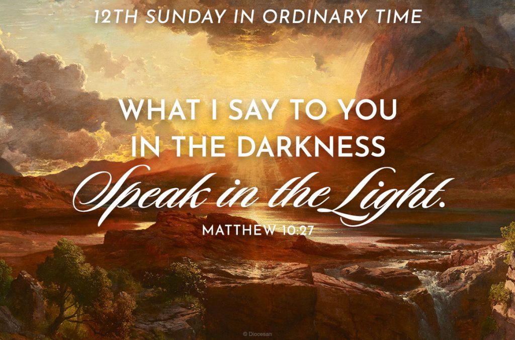 What I say to you in the darkness speak in the light. Matthew 10:27. The 12th Sunday in Ordinary Time.